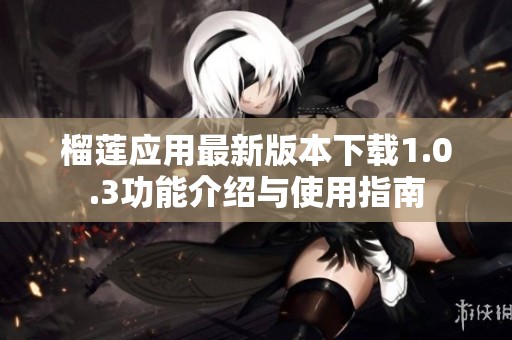 榴莲应用最新版本下载1.0.3功能介绍与使用指南