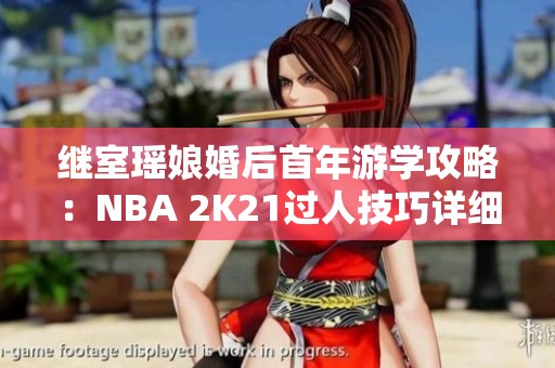 继室瑶娘婚后首年游学攻略：NBA 2K21过人技巧详细解析