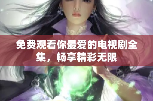 免费观看你最爱的电视剧全集，畅享精彩无限