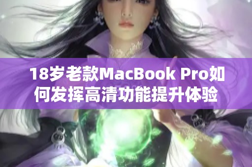 18岁老款MacBook Pro如何发挥高清功能提升体验