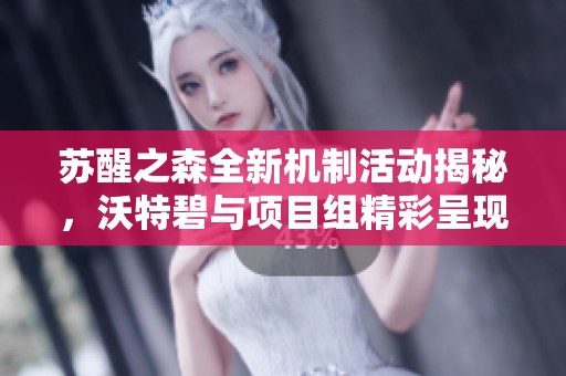 苏醒之森全新机制活动揭秘，沃特碧与项目组精彩呈现！