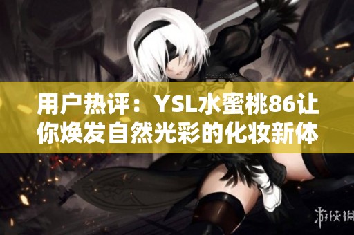 用户热评：YSL水蜜桃86让你焕发自然光彩的化妆新体验