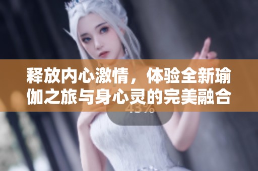 释放内心激情，体验全新瑜伽之旅与身心灵的完美融合