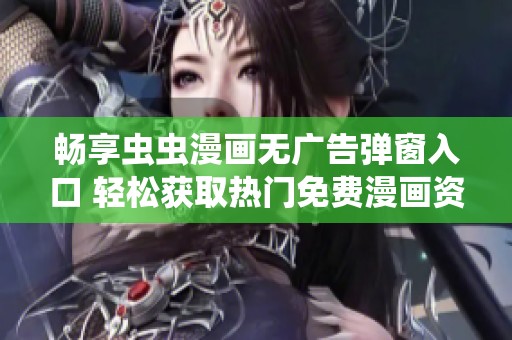 畅享虫虫漫画无广告弹窗入口 轻松获取热门免费漫画资源