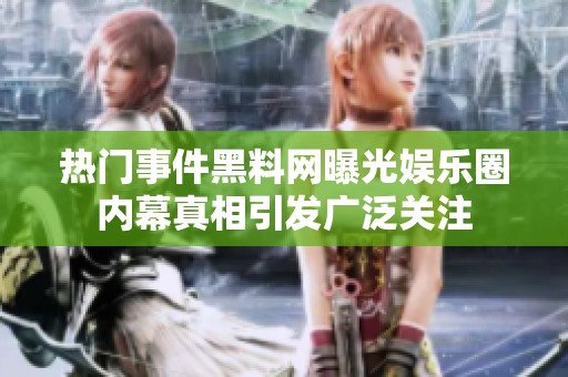 热门事件黑料网曝光娱乐圈内幕真相引发广泛关注