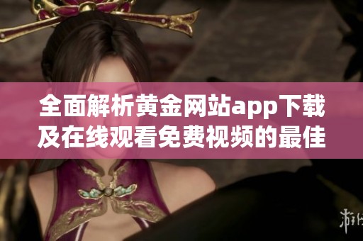 全面解析黄金网站app下载及在线观看免费视频的最佳选择