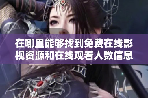 在哪里能够找到免费在线影视资源和在线观看人数信息