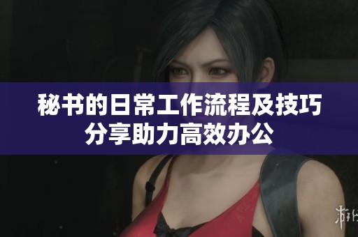 秘书的日常工作流程及技巧分享助力高效办公