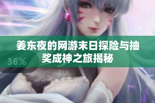 姜东夜的网游末日探险与抽奖成神之旅揭秘