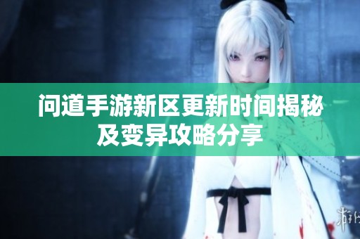 问道手游新区更新时间揭秘及变异攻略分享
