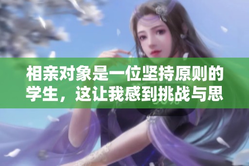 相亲对象是一位坚持原则的学生，这让我感到挑战与思考