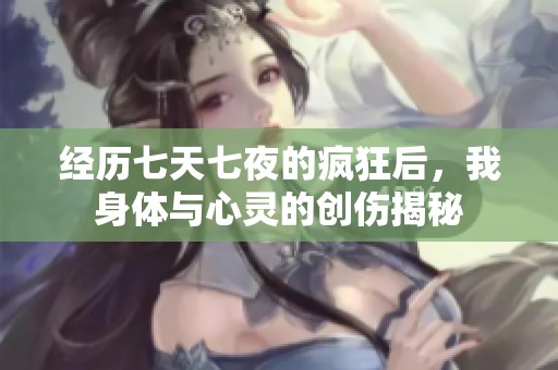 经历七天七夜的疯狂后，我身体与心灵的创伤揭秘