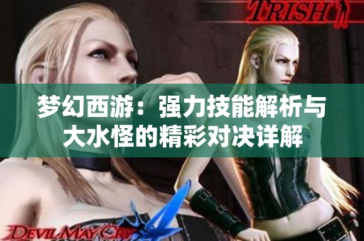 梦幻西游：强力技能解析与大水怪的精彩对决详解