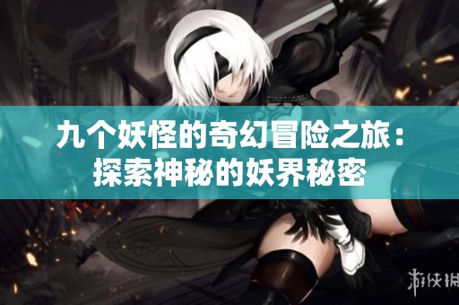 九个妖怪的奇幻冒险之旅：探索神秘的妖界秘密