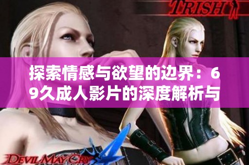 探索情感与欲望的边界：69久成人影片的深度解析与感受
