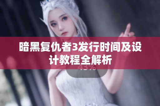 暗黑复仇者3发行时间及设计教程全解析