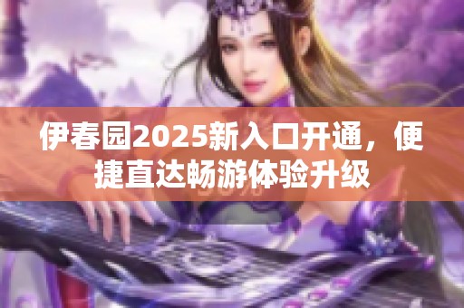 伊春园2025新入口开通，便捷直达畅游体验升级