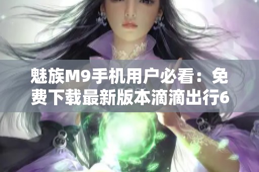 魅族M9手机用户必看：免费下载最新版本滴滴出行6.8.10