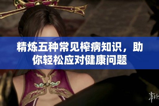 精炼五种常见榨病知识，助你轻松应对健康问题
