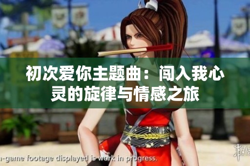 初次爱你主题曲：闯入我心灵的旋律与情感之旅