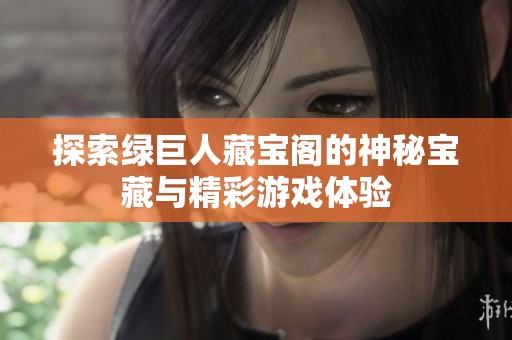 探索绿巨人藏宝阁的神秘宝藏与精彩游戏体验