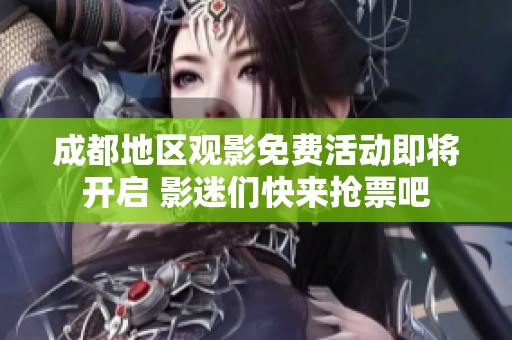 成都地区观影免费活动即将开启 影迷们快来抢票吧