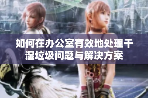 如何在办公室有效地处理干湿垃圾问题与解决方案