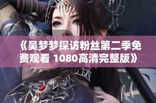 《吴梦梦探访粉丝第二季免费观看 1080高清完整版》