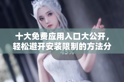 十大免费应用入口大公开，轻松避开安装限制的方法分享