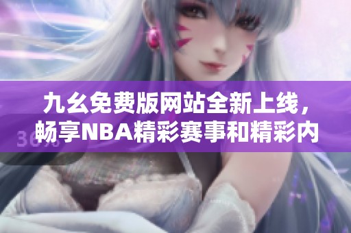 九幺免费版网站全新上线，畅享NBA精彩赛事和精彩内容