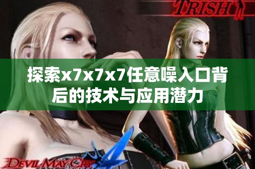 探索x7x7x7任意噪入口背后的技术与应用潜力