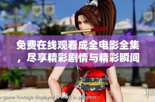 免费在线观看成全电影全集，尽享精彩剧情与精彩瞬间