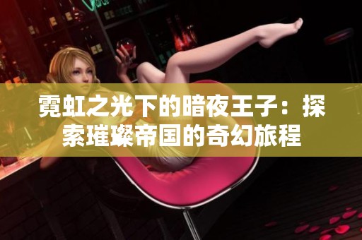 霓虹之光下的暗夜王子：探索璀璨帝国的奇幻旅程