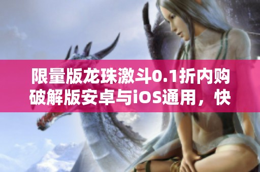 限量版龙珠激斗0.1折内购破解版安卓与iOS通用，快来领取名额！
