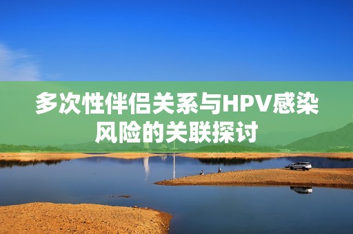 多次性伴侣关系与HPV感染风险的关联探讨