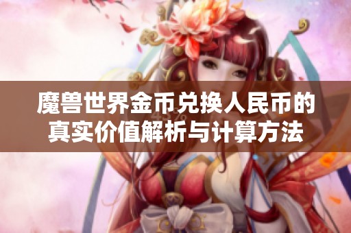 魔兽世界金币兑换人民币的真实价值解析与计算方法