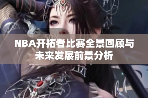 NBA开拓者比赛全景回顾与未来发展前景分析