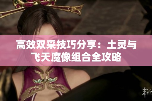 高效双采技巧分享：土灵与飞天魔像组合全攻略