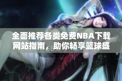 全面推荐各类免费NBA下载网站指南，助你畅享篮球盛宴