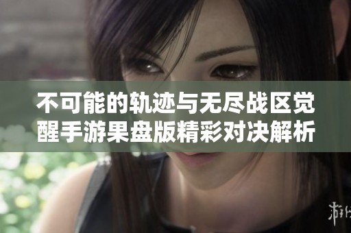不可能的轨迹与无尽战区觉醒手游果盘版精彩对决解析
