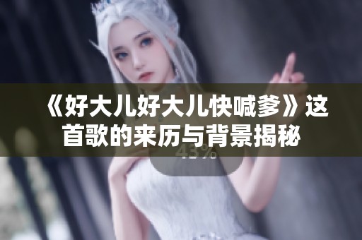 《好大儿好大儿快喊爹》这首歌的来历与背景揭秘