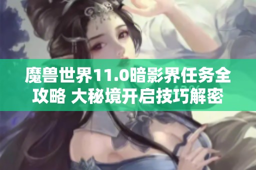 魔兽世界11.0暗影界任务全攻略 大秘境开启技巧解密