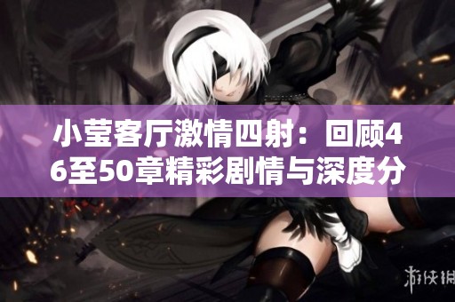 小莹客厅激情四射：回顾46至50章精彩剧情与深度分析