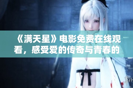 《满天星》电影免费在线观看，感受爱的传奇与青春的悸动