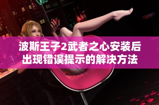 波斯王子2武者之心安装后出现错误提示的解决方法