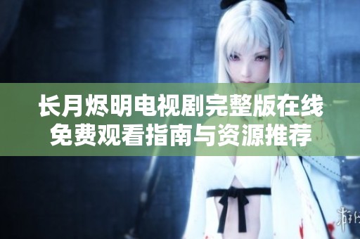 长月烬明电视剧完整版在线免费观看指南与资源推荐
