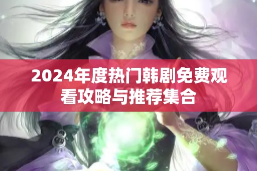 2024年度热门韩剧免费观看攻略与推荐集合