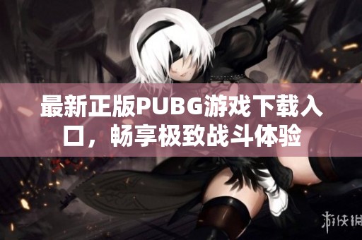 最新正版PUBG游戏下载入口，畅享极致战斗体验