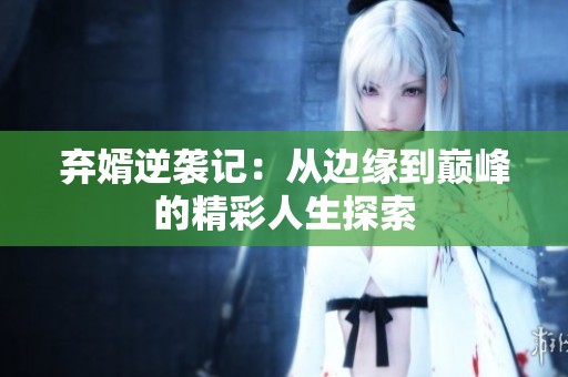 弃婿逆袭记：从边缘到巅峰的精彩人生探索