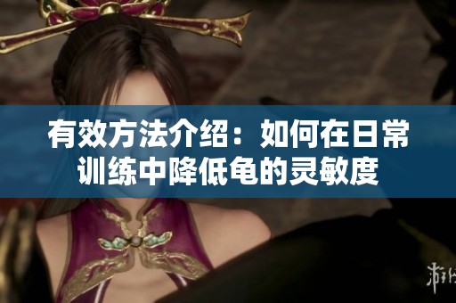 有效方法介绍：如何在日常训练中降低龟的灵敏度
